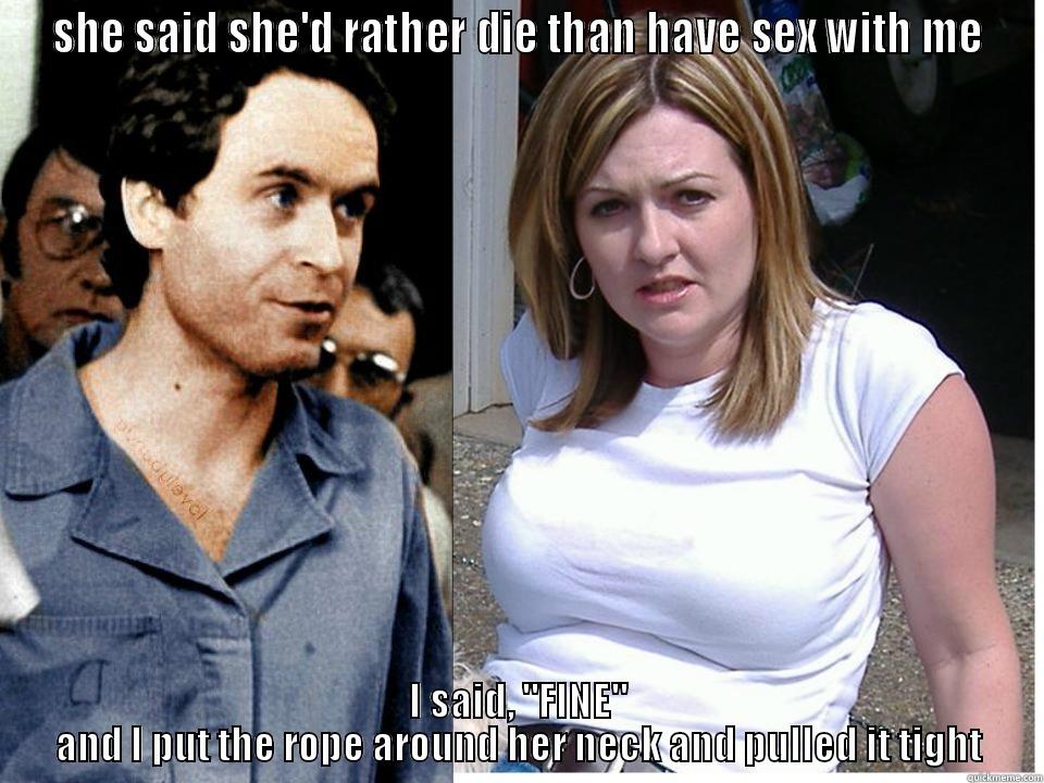 SHE SAID SHE'D RATHER DIE THAN HAVE SEX WITH ME I SAID, 