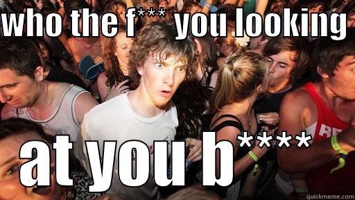WHO THE F*** YOU LOOKING  AT YOU B****  Sudden Clarity Clarence