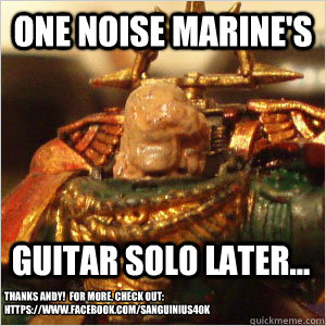 One Noise Marine's Guitar Solo Later... Thanks Andy!  For more, check out: https://www.facebook.com/Sanguinius40k - One Noise Marine's Guitar Solo Later... Thanks Andy!  For more, check out: https://www.facebook.com/Sanguinius40k  Misc