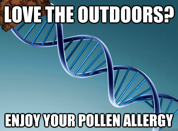 love the outdoors? enjoy your pollen allergy  Scumbag Genetics