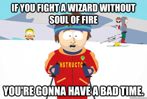 If you fight a wizard without soul of fire You're gonna have a bad time.  Super Cool Ski Instructor
