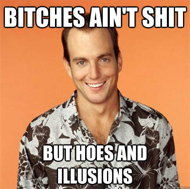 Bitches ain't shit But hoes and illusions - Bitches ain't shit But hoes and illusions  Gob Bluth