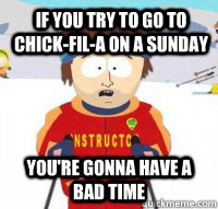 If you try to go to Chick-Fil-A on a Sunday You're gonna have a bad time  Aspen Ski Instructor