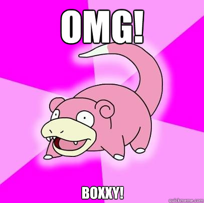 OMG! BOXXY!  Slowpoke