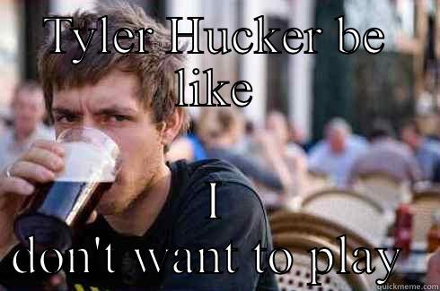 TYLER HUCKER BE LIKE I DON'T WANT TO PLAY  Lazy College Senior
