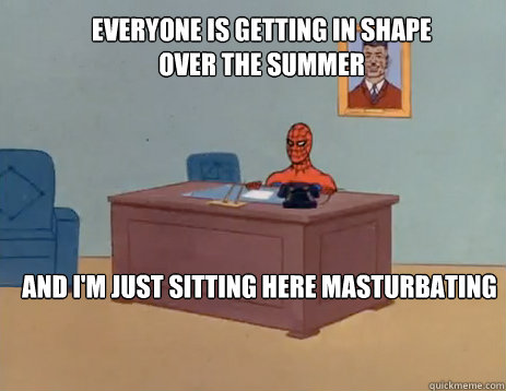 Everyone is getting in shape over the summer And I'm just sitting here masturbating  masturbating spiderman