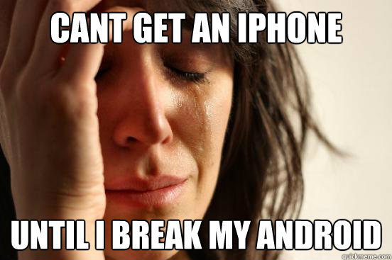Cant get an Iphone until i break my android  First World Problems