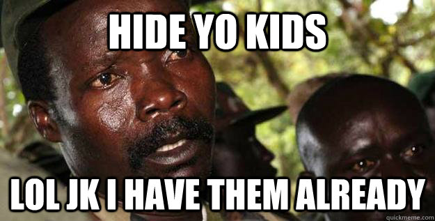 hide yo kids lol jk I have them already - hide yo kids lol jk I have them already  Kony Raped yo children