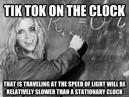 tik tok on the clock that is traveling at the speed of light will be relatively slower than a stationary clock  Einstein Kesha
