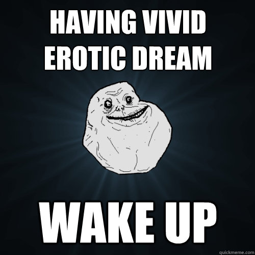 having vivid erotic dream wake up - having vivid erotic dream wake up  Forever Alone