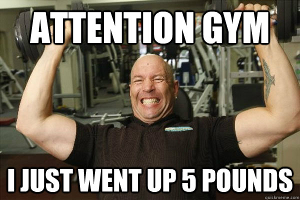 Attention gym i just went up 5 pounds - Attention gym i just went up 5 pounds  Scumbag Gym Guy