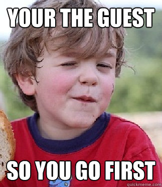 Your the guest so you go first - Your the guest so you go first  Cool Kid Kevin