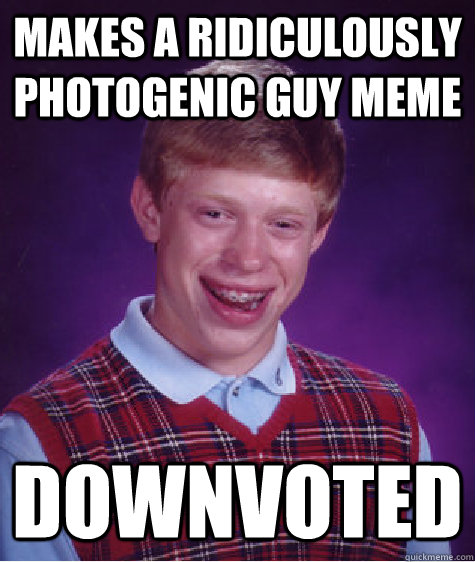 Makes a Ridiculously Photogenic Guy Meme Downvoted  Bad Luck Brian