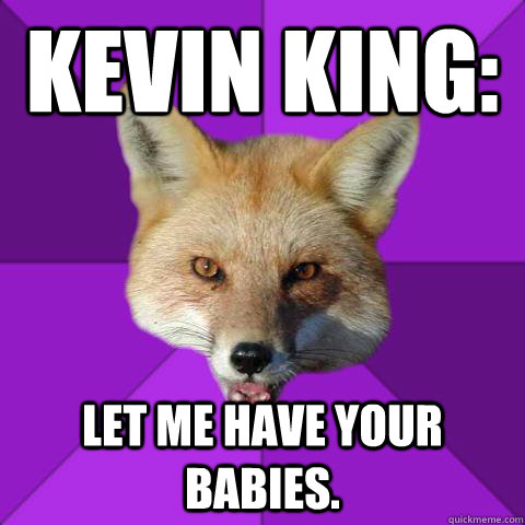 Kevin king: let me have your babies.  Forensics Fox