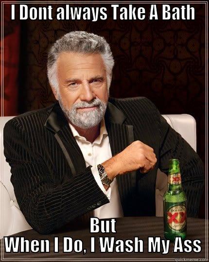 I DONT ALWAYS TAKE A BATH BUT WHEN I DO, I WASH MY ASS The Most Interesting Man In The World