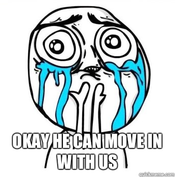  okay he can move in with us  Crying meme