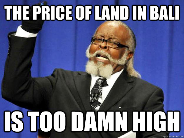 The price of land in Bali is too damn high  Toodamnhigh