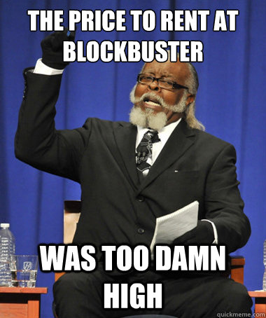 the price to rent at blockbuster was too damn high  The Rent Is Too Damn High