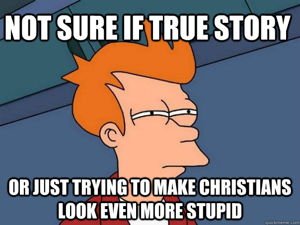 Not sure if true story Or just trying to make christians look even more stupid - Not sure if true story Or just trying to make christians look even more stupid  Misc