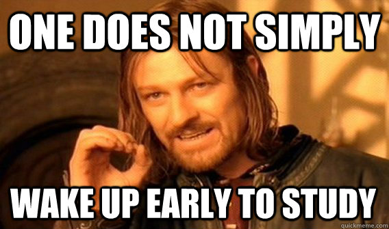 ONE DOES NOT SIMPLY WAKE UP EARLY TO STUDY - ONE DOES NOT SIMPLY WAKE UP EARLY TO STUDY  One Does Not Simply