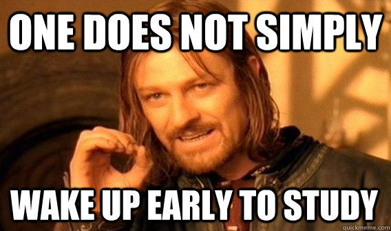 ONE DOES NOT SIMPLY WAKE UP EARLY TO STUDY  One Does Not Simply