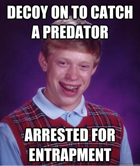 Decoy on to catch a predator arrested for entrapment  Bad Luck Brian