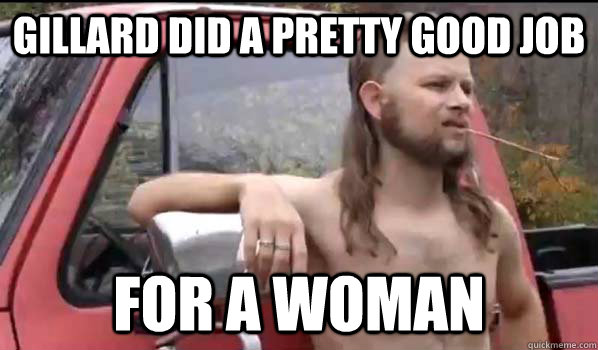 gillard did a pretty good job for a woman  Almost Politically Correct Redneck