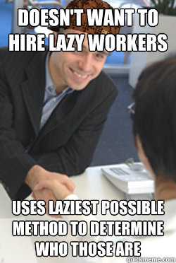 Doesn't want to hire lazy workers Uses laziest possible method to determine who those are  