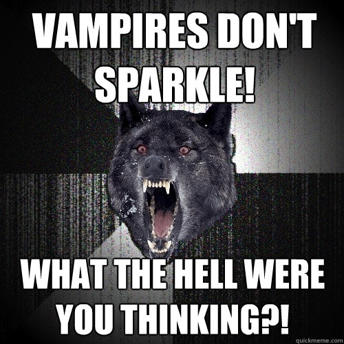 Vampires don't sparkle! What the hell were you thinking?!  Insanity Wolf