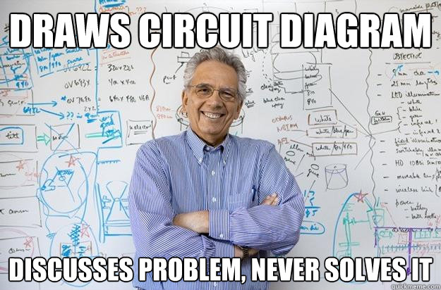 Draws circuit diagram Discusses problem, never solves it  Engineering Professor