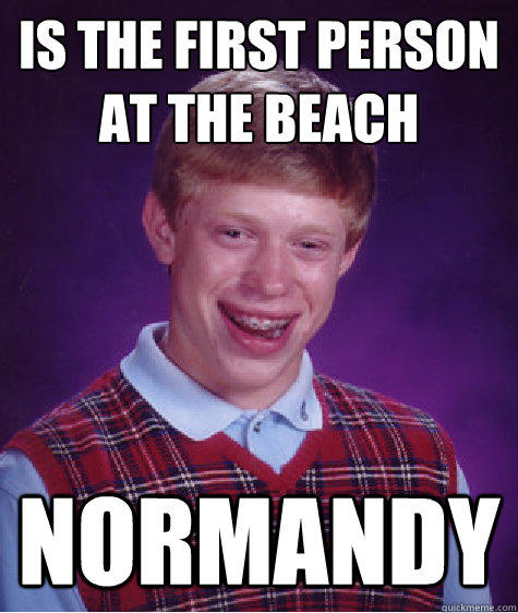 is the first person at the beach  normandy - is the first person at the beach  normandy  Bad Luck Brian