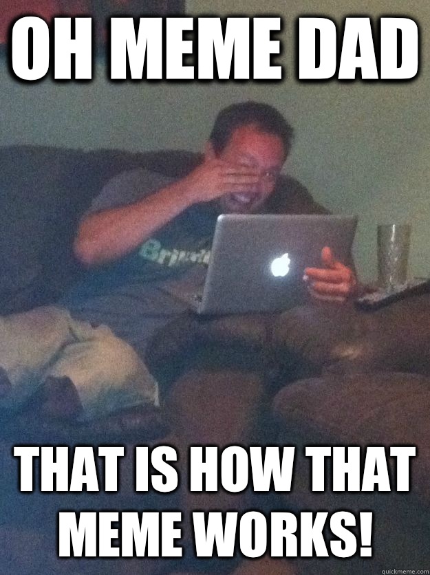 Oh Meme Dad That IS how that meme works!  Meme-discovering dad walking dead