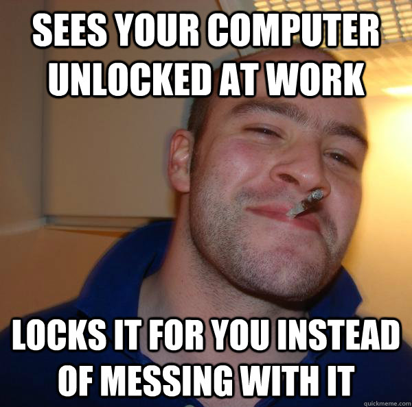 Sees your computer unlocked at work locks it for you instead of messing with it - Sees your computer unlocked at work locks it for you instead of messing with it  Misc