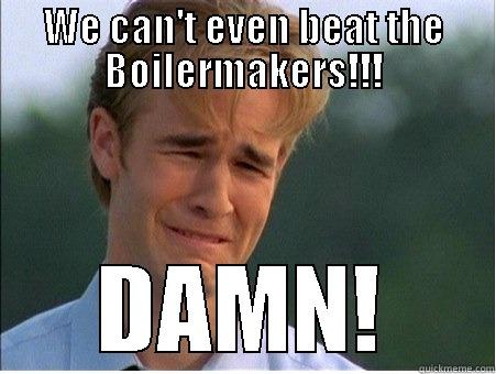 WE CAN'T EVEN BEAT THE BOILERMAKERS!!! DAMN! 1990s Problems