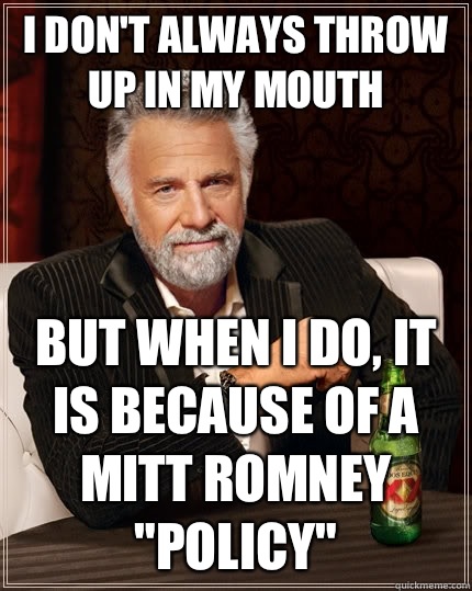 I don't always throw up in my mouth but when I do, it is because of a mitt Romney 