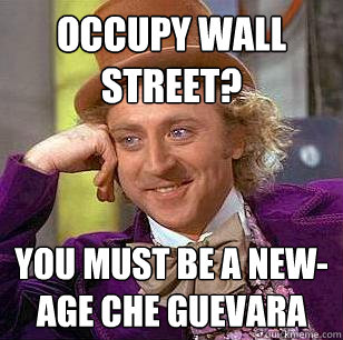 occupy wall street? you must be a new-age che guevara  Condescending Wonka