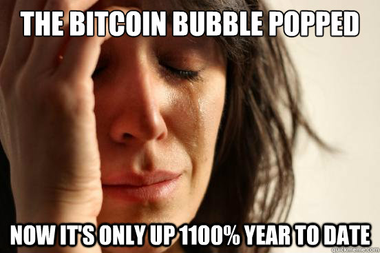 The Bitcoin Bubble Popped Now it's only up 1100% Year to Date  First World Problems