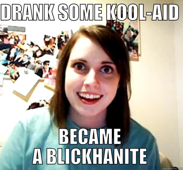 DRANK SOME KOOL-AID  BECAME A BLICKHANITE Overly Attached Girlfriend