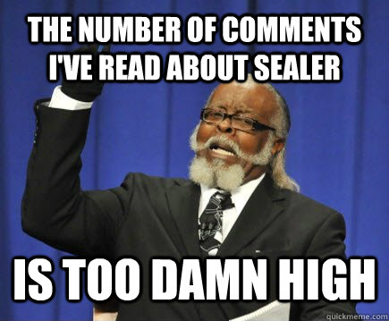 The number of comments I've read about sealer is too damn high  Too Damn High