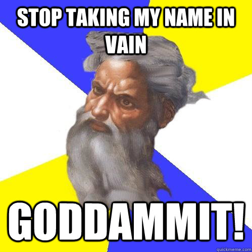 stop taking my name in vain Goddammit!  Advice God