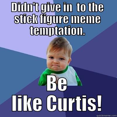 DIDN'T GIVE IN  TO THE STICK FIGURE MEME TEMPTATION. BE LIKE CURTIS! Success Kid