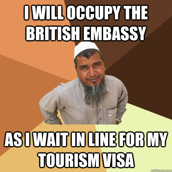 I will occupy the British embassy as I wait in line for my tourism visa  Ordinary Muslim Man