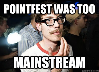 Pointfest was too MAINSTREAM  Super Hipster