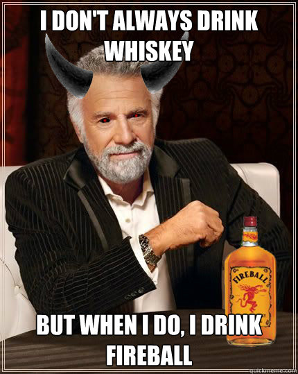 I don't always drink whiskey But when i do, I drink fireball - I don't always drink whiskey But when i do, I drink fireball  Most interesting devil