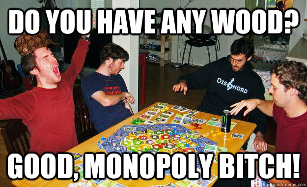 Do you have any wood? Good, Monopoly bitch! - Do you have any wood? Good, Monopoly bitch!  Scumbag Catan