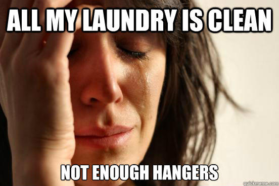 All my laundry is clean Not enough hangers  