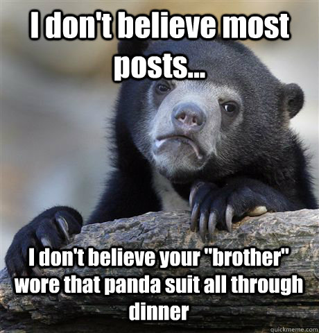 I don't believe most posts... I don't believe your 