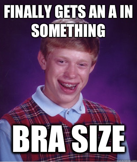 Finally gets an A in something Bra size  Bad Luck Brian