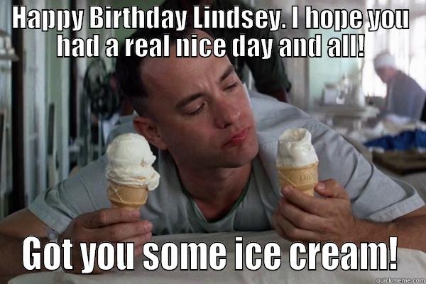 HAPPY BIRTHDAY LINDSEY. I HOPE YOU HAD A REAL NICE DAY AND ALL! GOT YOU SOME ICE CREAM! Misc