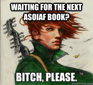 Waiting for the next ASoIaF book? Bitch, please.  Socially Awkward Kvothe